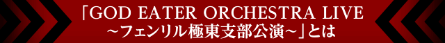 「GOD EATER ORCHESTRA LIVE ～フェンリル極東支部公演～」とは