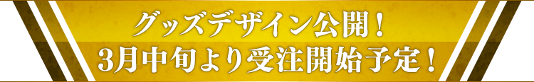 グッズデザイン公開！3月中旬より受注開始！