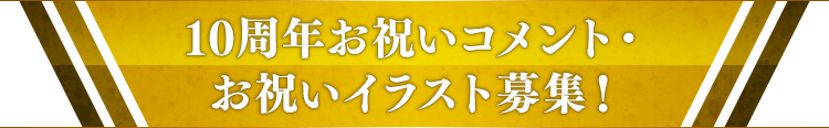 10周年お祝いコメント・お祝いイラスト募集！